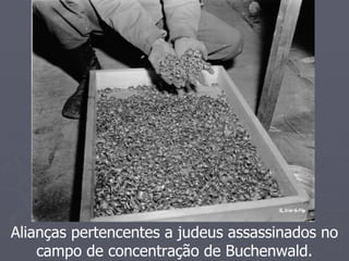 Alianças pertencentes a judeus assassinados no
    campo de concentração de Buchenwald.
 