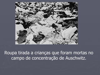 Roupa tirada a crianças que foram mortas no
   campo de concentração de Auschwitz.
 