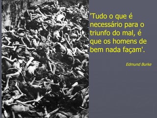 'Tudo o que é
necessário para o
triunfo do mal, é
que os homens de
bem nada façam'.
          Edmund Burke
 