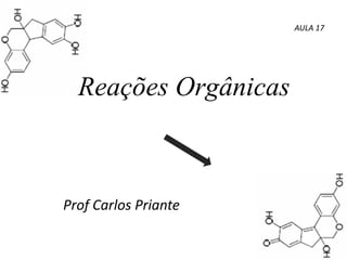 Reações Orgânicas
Prof Carlos Priante
AULA 17
 