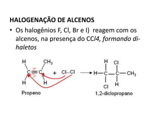 HALOGENAÇÃO DE ALCENOS
• Os halogênios F, Cl, Br e I) reagem com os
alcenos, na presença do CCl4, formando di-
haletos
 