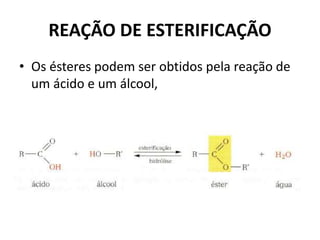 REAÇÃO DE ESTERIFICAÇÃO
• Os ésteres podem ser obtidos pela reação de
um ácido e um álcool,
 