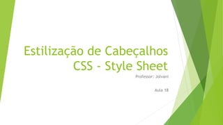 Estilização de Cabeçalhos
CSS - Style Sheet
Professor: Jolvani
Aula 18
 