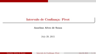 Intervalo de Conança: Pivot
Anselmo Alves de Sousa
July 29, 2015
Anselmo Alves de Sousa Intervalo de Conança: Pivot July 29, 2015 1 / 9
 