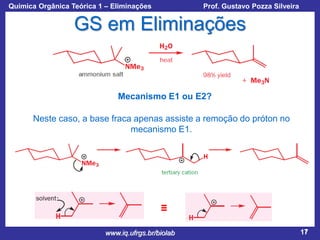 Química Orgânica Teórica 1 – Eliminações

Prof. Gustavo Pozza Silveira

GS em Eliminações

Mecanismo E1 ou E2?
Neste caso, a base fraca apenas assiste a remoção do próton no
mecanismo E1.

≡
www.iq.ufrgs.br/biolab

17

 