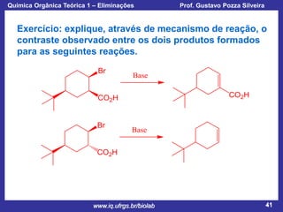 Química Orgânica Teórica 1 – Eliminações

Prof. Gustavo Pozza Silveira

Exercício: explique, através de mecanismo de reação, o
contraste observado entre os dois produtos formados
para as seguintes reações.

www.iq.ufrgs.br/biolab

41

 