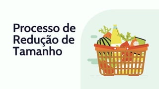 Processo de
Redução de
Tamanho
 