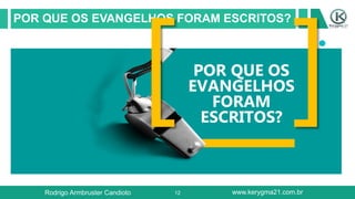 12
POR QUE OS EVANGELHOS FORAM ESCRITOS?
POR QUE OS
EVANGELHOS
FORAM
ESCRITOS?
Rodrigo Armbruster Candioto www.kerygma21.com.br
 
