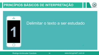 35
PRINCÍPIOS BÁSICOS DE INTERPRETAÇÃO
1
Delimitar o texto a ser estudado
Rodrigo Armbruster Candioto www.kerygma21.com.br
 