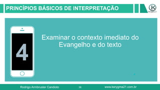 38
PRINCÍPIOS BÁSICOS DE INTERPRETAÇÃO
4
Examinar o contexto imediato do
Evangelho e do texto
Rodrigo Armbruster Candioto www.kerygma21.com.br
 