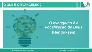 4
O QUE É O EVANGELHO?
O evangelho é a
vocalização de Deus
(Hendriksen)
Rodrigo Armbruster Candioto www.kerygma21.com.br
 