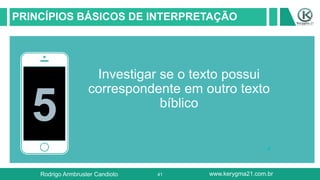 41
PRINCÍPIOS BÁSICOS DE INTERPRETAÇÃO
5
Investigar se o texto possui
correspondente em outro texto
bíblico
Rodrigo Armbruster Candioto www.kerygma21.com.br
 