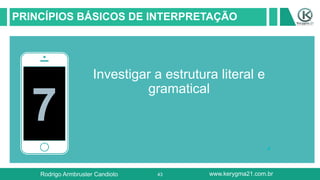 43
PRINCÍPIOS BÁSICOS DE INTERPRETAÇÃO
7
Investigar a estrutura literal e
gramatical
Rodrigo Armbruster Candioto www.kerygma21.com.br
 