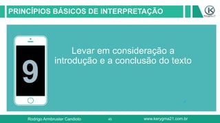 45
PRINCÍPIOS BÁSICOS DE INTERPRETAÇÃO
9
Levar em consideração a
introdução e a conclusão do texto
Rodrigo Armbruster Candioto www.kerygma21.com.br
 
