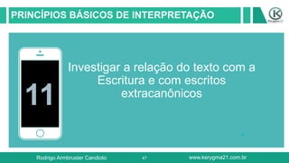 47
PRINCÍPIOS BÁSICOS DE INTERPRETAÇÃO
11
Investigar a relação do texto com a
Escritura e com escritos
extracanônicos
Rodrigo Armbruster Candioto www.kerygma21.com.br
 