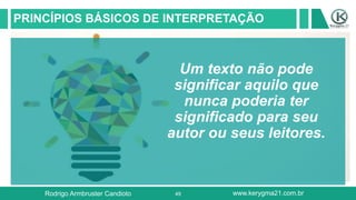49
PRINCÍPIOS BÁSICOS DE INTERPRETAÇÃO
Um texto não pode
significar aquilo que
nunca poderia ter
significado para seu
autor ou seus leitores.
Rodrigo Armbruster Candioto www.kerygma21.com.br
 
