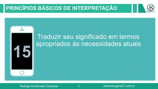 51
PRINCÍPIOS BÁSICOS DE INTERPRETAÇÃO
15
Traduzir seu significado em termos
apropriados às necessidades atuais
Rodrigo Armbruster Candioto www.kerygma21.com.br
 