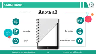 54
SAIBA MAIS
Rodrigo Armbruster Candioto www.kerygma21.com.br
 