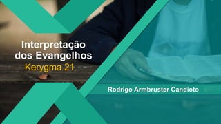 Interpretação
dos Evangelhos
Kerygma 21
Rodrigo Armbruster Candioto
 