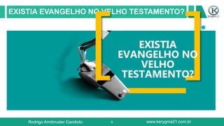 6
EXISTIA EVANGELHO NO VELHO TESTAMENTO?
EXISTIA
EVANGELHO NO
VELHO
TESTAMENTO?
Rodrigo Armbruster Candioto www.kerygma21.com.br
 