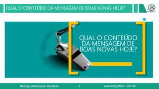 8
QUAL O CONTEÚDO DA MENSAGEM DE BOAS NOVAS HOJE?
QUAL O CONTEÚDO
DA MENSAGEM DE
BOAS NOVAS HOJE?
Rodrigo Armbruster Candioto www.kerygma21.com.br
 