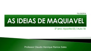 2º ano: Apostila 03 / Aula 18
Professor Claudio Henrique Ramos Sales
FILOSOFIA
 