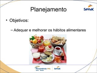 Planejamento 
• Objetivos: 
– Adequar e melhorar os hábitos alimentares 
 