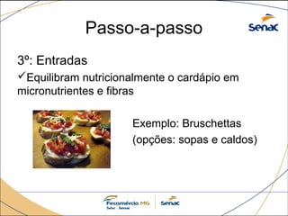 Passo-a-passo 
3º: Entradas 
Equilibram nutricionalmente o cardápio em 
micronutrientes e fibras 
Exemplo: Bruschettas 
(opções: sopas e caldos) 
 