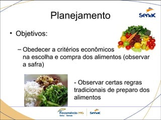 Planejamento 
• Objetivos: 
– Obedecer a critérios econômicos 
na escolha e compra dos alimentos (observar 
a safra) 
- Observar certas regras 
tradicionais de preparo dos 
alimentos 
 