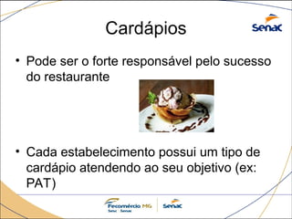 Cardápios
• Pode ser o forte responsável pelo sucesso
do restaurante
• Cada estabelecimento possui um tipo de
cardápio atendendo ao seu objetivo (ex:
PAT)
 
