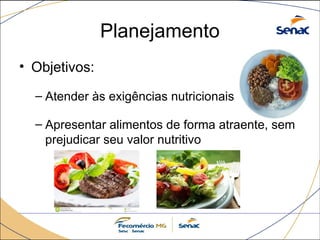 Planejamento
• Objetivos:
– Atender às exigências nutricionais
– Apresentar alimentos de forma atraente, sem
prejudicar seu valor nutritivo
 