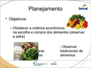 Planejamento
• Objetivos:
– Obedecer a critérios econômicos
na escolha e compra dos alimentos (observar
a safra)
- Observar
certas regras tradicionais de
preparo dos alimentos
 