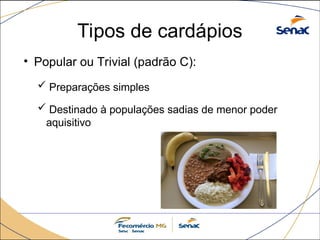 Tipos de cardápios
• Popular ou Trivial (padrão C):
 Preparações simples
 Destinado à populações sadias de menor poder
aquisitivo
 