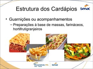 Estrutura dos Cardápios
• Guarnições ou acompanhamentos
– Preparações à base de massas, farináceos,
hortifrutigranjeiros
 