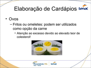 Elaboração de Cardápios
• Ovos
– Fritos ou omeletes: podem ser utilizados
como opção da carne
• Atenção ao excesso devido ao elevado teor de
colesterol!
 