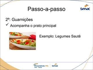 Passo-a-passo
2º: Guarnições
 Acompanha o prato principal
 Exemplo: Legumes Sautê
 