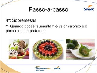 Passo-a-passo
4º: Sobremesas
 Quando doces, aumentam o valor calórico e o
percentual de proteínas
 