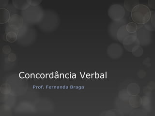 Concordância Verbal
   Prof. Fernanda Braga
 