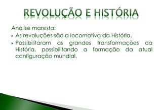Análise marxista:
 As revoluções são a locomotiva da História.
 Possibilitaram as grandes transformações da
História, possibilitando a formação da atual
configuração mundial.
 
