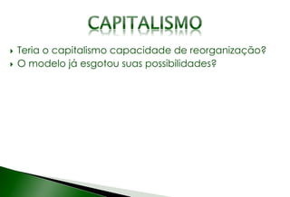  Teria o capitalismo capacidade de reorganização?
 O modelo já esgotou suas possibilidades?
 