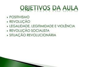  POSITIVISMO
 REVOLUÇÃO
 LEGALIDADE, LEGITIMIDADE E VIOLÊNCIA
 REVOLUÇÃO SOCIALISTA
 SITUAÇÃO REVOLUCIONÁRIA
 