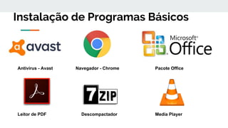 Instalação de Programas Básicos
Antivírus - Avast Navegador - Chrome Pacote Office
Leitor de PDF Descompactador Media Player
 