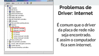 Problemas de
Driver: Internet
É comum que o driver
da placa de rede não
seja encontrado.
E assim o computador
fica sem internet.
 