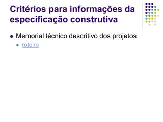 Critérios para informações da
especificação construtiva
 Memorial técnico descritivo dos projetos
 roteiro
 