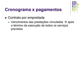 Cronograma x pagamentos
 Contrato por empreitada
 Vencimentos das prestações vinculadas  após
o término da execução de todos os serviços
previstos
 
