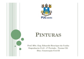 Prof. MSc. Eng. Eduardo Henrique da Cunha
Engenharia Civil – 8º Período – Turma C01
Disc. Construção Civil II
PINTURAS
 