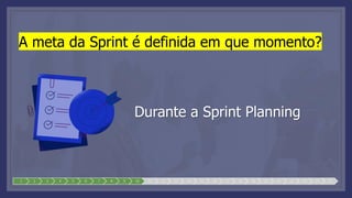 A meta da Sprint é definida em que momento?
Durante a Sprint Planning
1 2 3 4 5 6 7 8 9 10 11 12 13 14 15 16 17 18 19 20 21 22 23 24 25
 