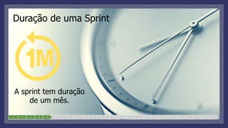 Duração de uma Sprint
A sprint tem duração
de um mês.
M
1 2 3 4 5 6 7 8 9 10 11 12 13 14 15 16 17 18 19 20 21 22 23 24 25
 
