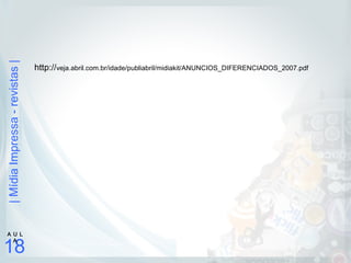 |MídiaImpressa-revistas|
18
A U L
A
http://veja.abril.com.br/idade/publiabril/midiakit/ANUNCIOS_DIFERENCIADOS_2007.pdf
 
