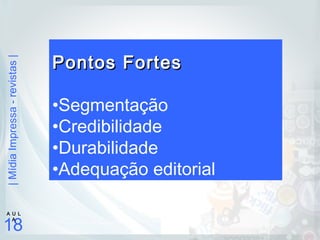 |MídiaImpressa-revistas|
18
A U L
A
Pontos FortesPontos Fortes
•Segmentação
•Credibilidade
•Durabilidade
•Adequação editorial
 